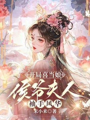 开局喜当娘侯爷夫人袖手风华 米小来txt