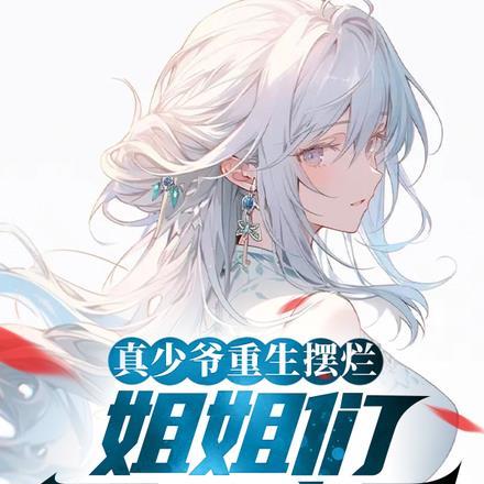 真少爷重生摆烂姐姐们不乐意了短剧免费阅读