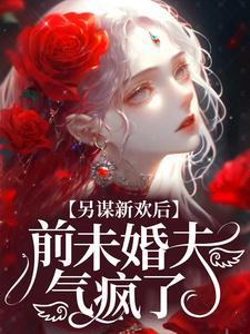 前未婚夫气疯了全文阅读