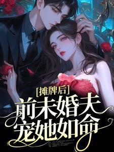 摊牌后前未婚夫宠她如命免费阅读最新章节