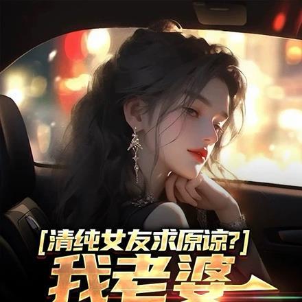 清纯女友求原谅?我老婆病娇财阀46