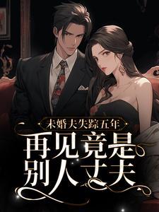 未婚夫失踪五年再见竟是别人丈夫在线阅读