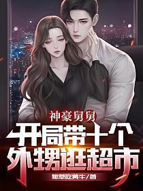 神豪舅舅开局带十个外甥逛超市TXT