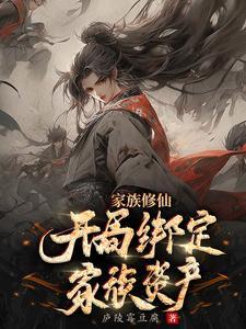 家族修仙开局绑定家族资产庐陵霉豆腐免费阅读