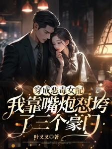 我靠嘴炮怼垮了三个豪门全文叶叉叉