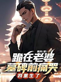 跪在老婆孩子墓碑面前哭我重生了免费