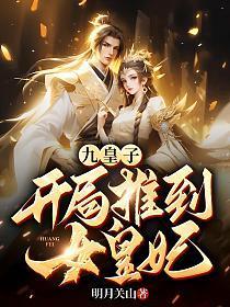 九皇子开局推到女皇妃大结局