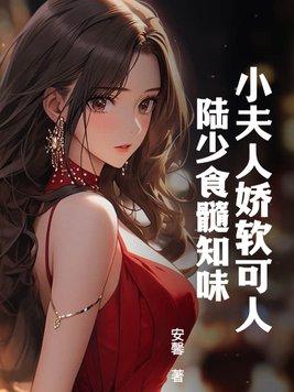 小夫人娇软可人陆少食髓知味