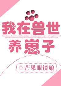 我在兽世养崽子短剧免费观看