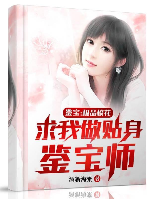 鉴宝极品校花求我做贴身鉴宝师全文免费阅读