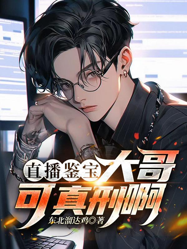 直播鉴宝大哥可真刑啊txt