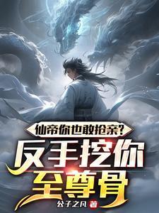 仙帝你也敢抢亲?反手挖你至尊骨 作者公子之凡
