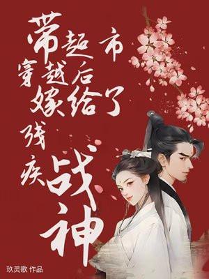 带超市穿越后嫁给了残疾战神 笔趣阁