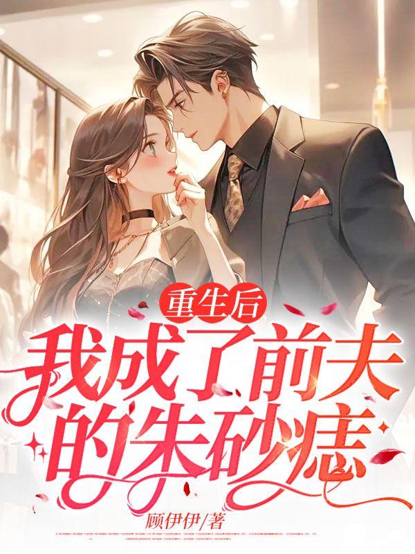重生后我成了前夫的朱砂痣小沧沧