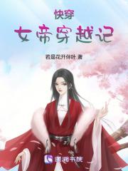 快穿女帝穿越记若是花开伴叶TXT