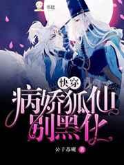 病娇狐仙别黑化快穿txt番外