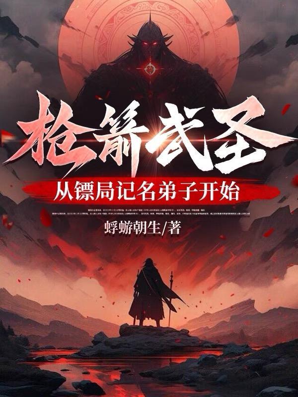 枪箭武圣从镖局记名弟子开始笔趣阁 枪箭武圣从镖局记名弟子开始笔趣阁