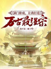 满门卧底让我打造万古最强宗门百度百科 满门卧底让我打造万古最强宗门百度百科