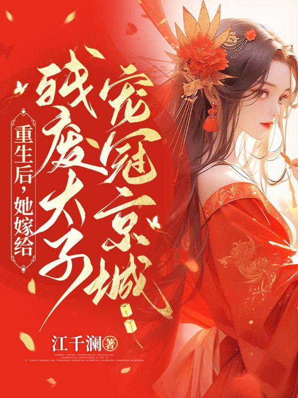 重生后她嫁给残废太子宠冠京城全文免费阅读讲什么