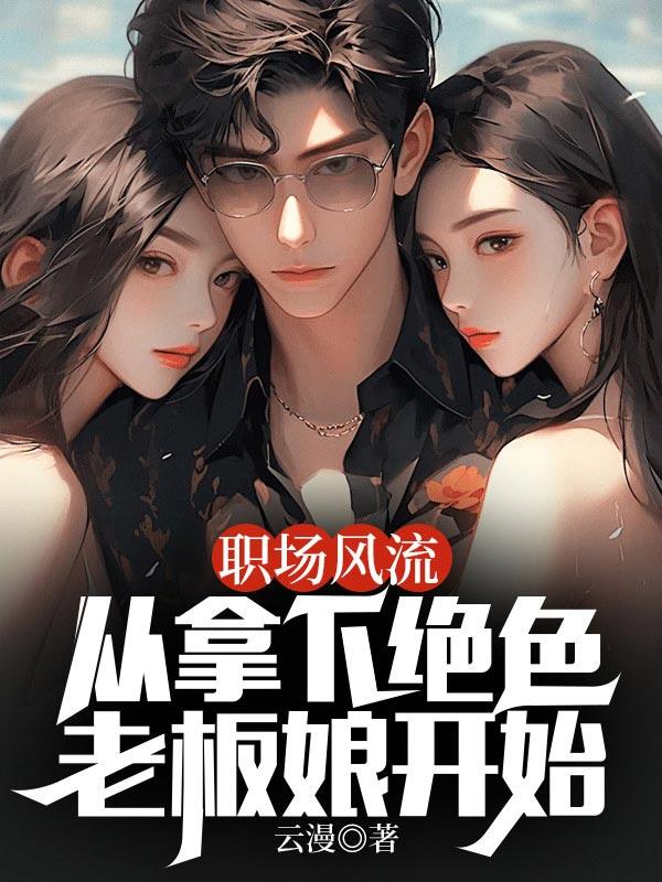 职场风流从拿下绝色老板娘开始全文阅读