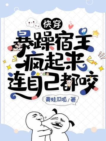 快穿暴躁宿主疯起来连自己都咬攻是谁