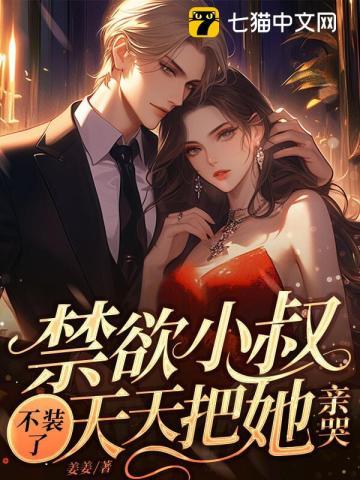 禁欲小叔不装了天天把她亲哭读音