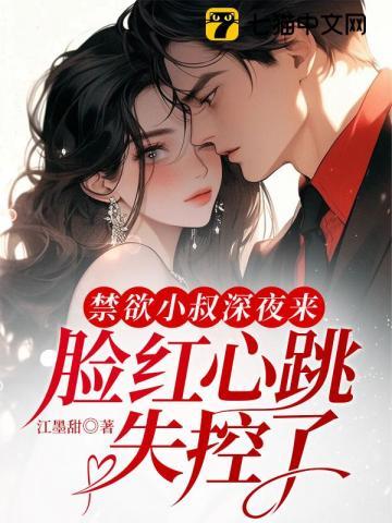 禁欲小叔深夜来脸红心跳失控了大结局 禁欲小叔深夜来脸红心跳失控了大结局
