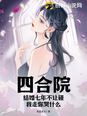 四合院结婚七年不让碰我走你哭什么TXT