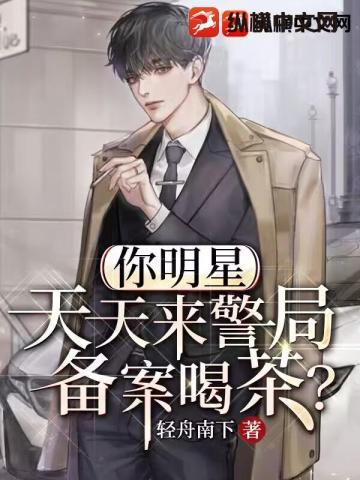 你明星天天来警局备案喝茶轻舟南下有几个女主