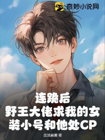 野王大佬求我的女装小号和他处CP