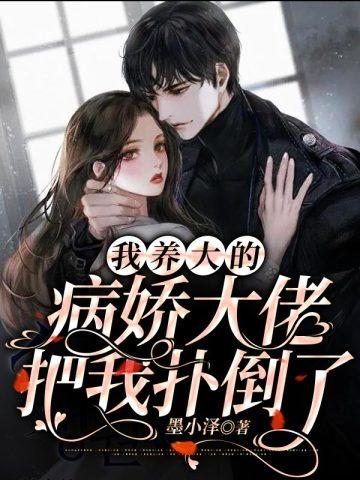 我养大的病娇大佬把我扑倒了笔趣阁