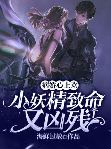 病娇心上欢小妖精致命又凶残tet