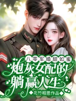 八零军婚甜如蜜炮灰女配的躺赢人生 北竹相思叶凝