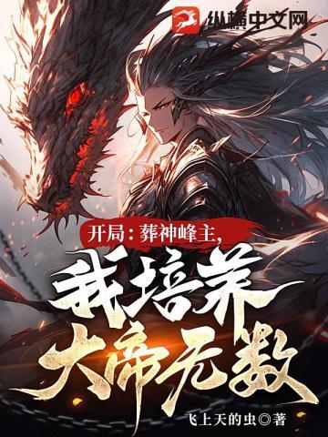 开局葬神峰主我培养大帝无数百度百科