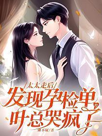 发现孕检单的叶总哭疯了 湘不疑 发现孕检单的叶总哭疯了 湘不疑