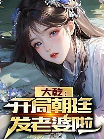 大乾开局朝廷发老婆啦 作者二白