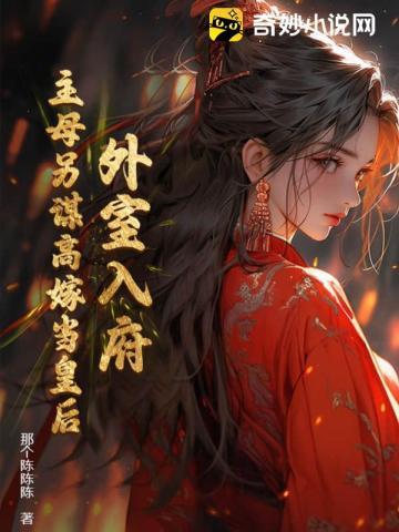 外室入府?主母另谋高嫁当皇后! 那个陈陈陈