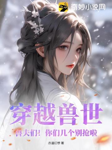 穿越兽世兽夫们!你们几个别抢啦 列表