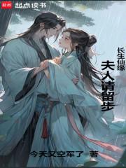 长生仙缘夫人请留步!(1-334)作者今天又空军了