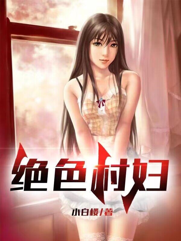 绝世村妇无删减 绝世村妇无删减