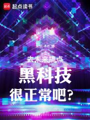 去未来搞点黑科技很正常吧?(1-480)