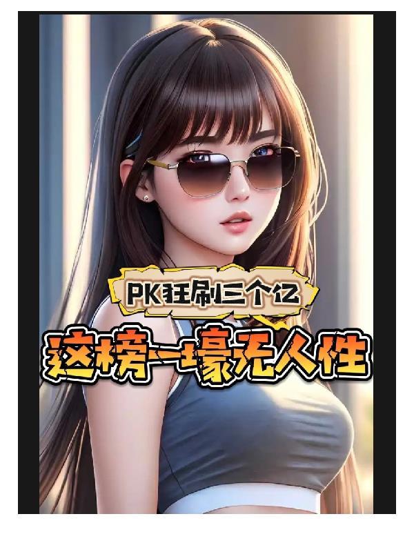 pk狂刷三个亿这榜一壕无人性txt