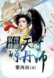 驭兽修仙天才炼丹师作者紫西南