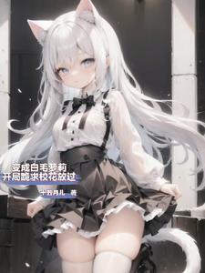 变成白毛妹纸被校花训成乖顺猫咪253