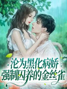 沦为黑化病娇强制囚养的金丝雀沈银越