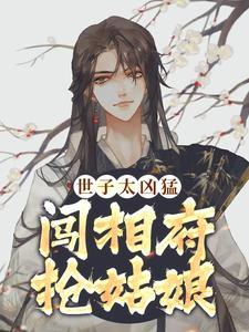 世子太凶猛闯相府抢姑娘笔趣阁免费阅读