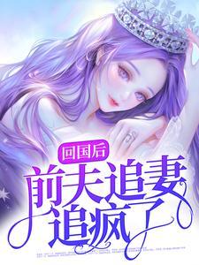 回国后前夫追妻追疯了 在线阅读