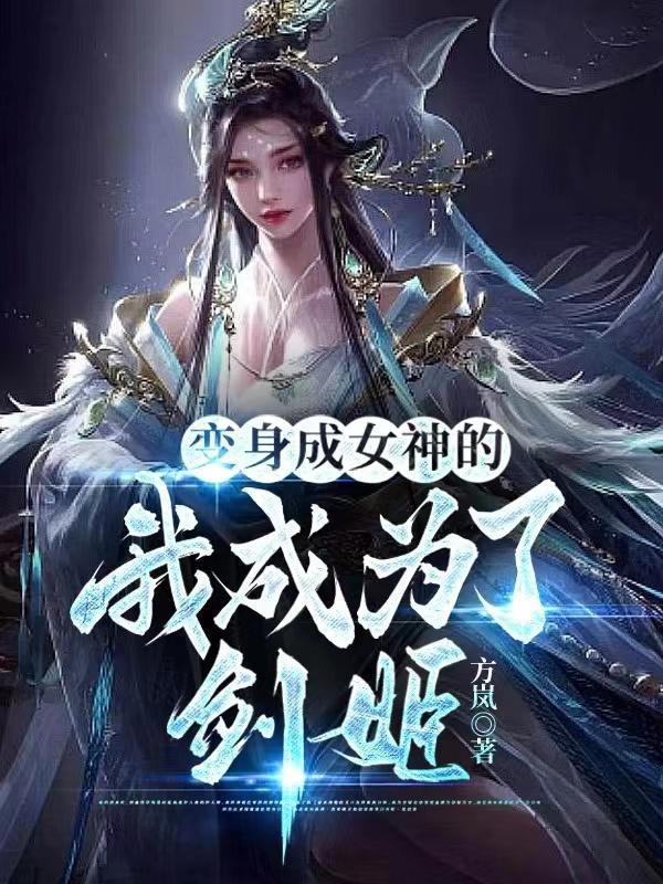 变身成女神的我成为了剑姬免费阅读 变身成女神的我成为了剑姬免费阅读