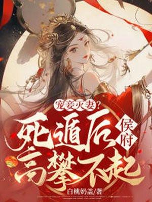 宠妾灭妻死遁后侯府高攀不起男主