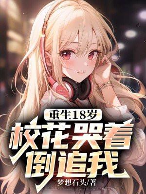 重生18岁校花哭着倒追我 梦想石头